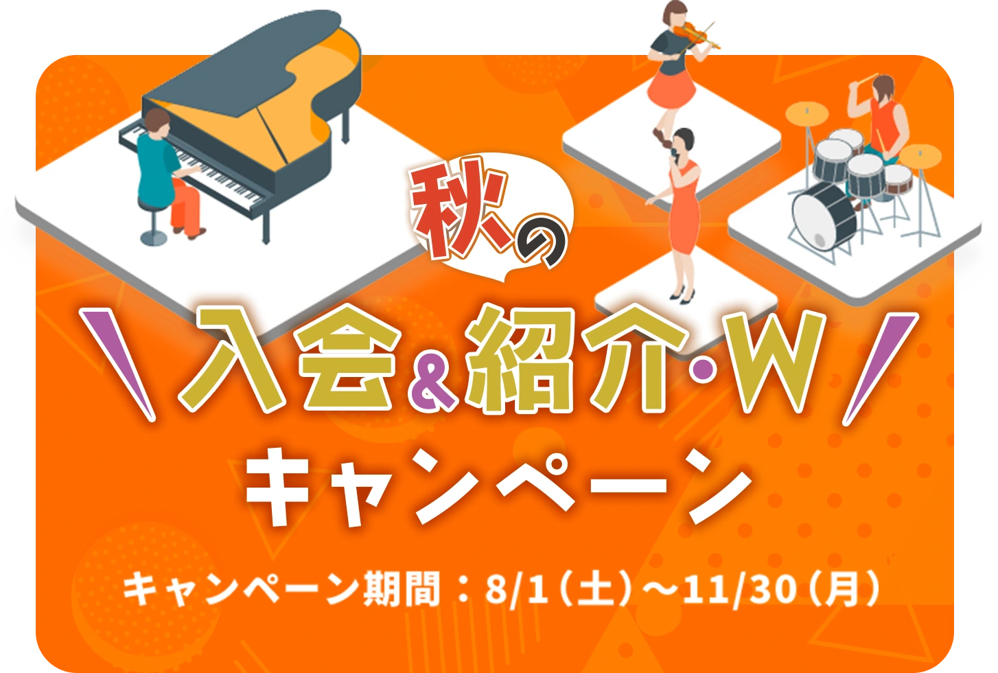 秋の入会&紹介・W キャンペーン キャンペーン期間：8/1（土）～11/30（月）